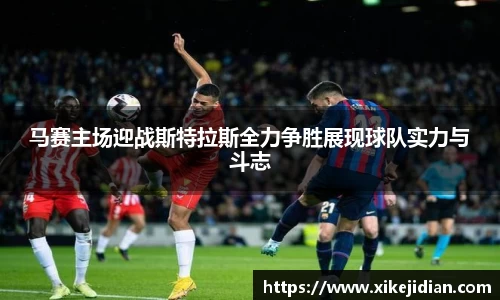 马赛主场迎战斯特拉斯全力争胜展现球队实力与斗志