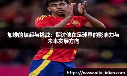 加维的崛起与挑战：探讨他在足球界的影响力与未来发展方向