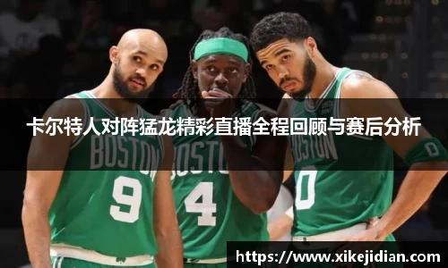 卡尔特人对阵猛龙精彩直播全程回顾与赛后分析