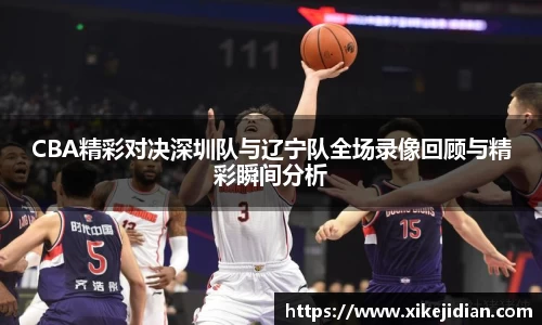 CBA精彩对决深圳队与辽宁队全场录像回顾与精彩瞬间分析